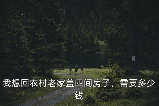 鹽城農村建房需要多少錢,我想回農村老家蓋四間房子