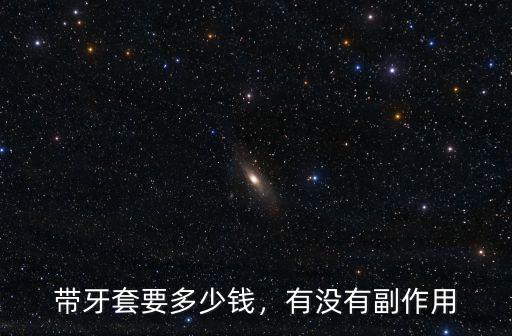 帶牙套要多少錢，有沒有副作用