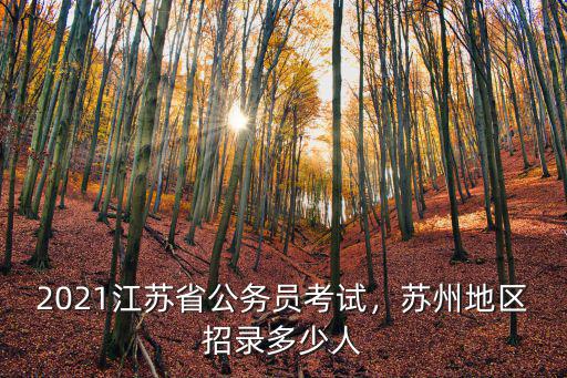 2021江蘇省公務員考試，蘇州地區招錄多少人