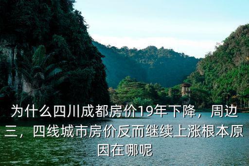 為什么四川成都房價19年下降，周邊三，四線城市房價反而繼續(xù)上漲根本原因在哪呢