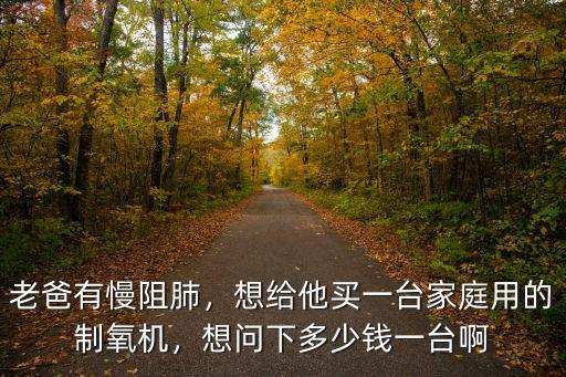 無錫制氧機多少錢一臺,想給他買一臺家庭用的制氧機