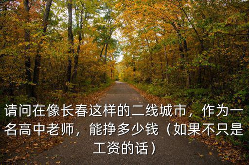 請問在像長春這樣的二線城市，作為一名高中老師，能掙多少錢（如果不只是工資的話）
