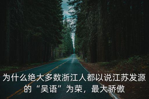 為什么絕大多數(shù)浙江人都以說江蘇發(fā)源的“吳語”為榮，最大驕傲