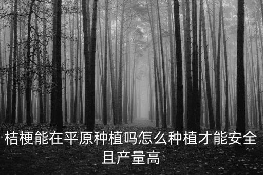 河南桔梗種苗要怎么種植,桔梗能在平原種植嗎
