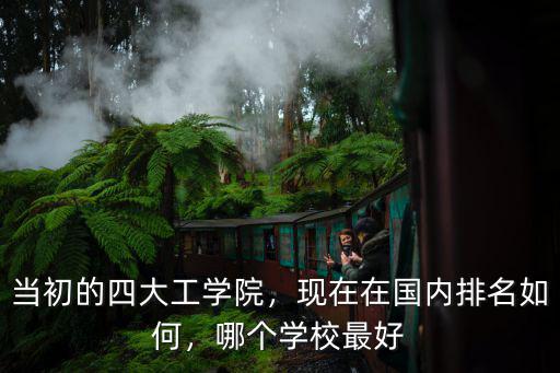 當初的四大工學院，現在在國內排名如何，哪個學校最好