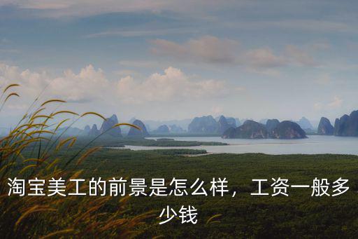 淘寶美工的前景是怎么樣，工資一般多少錢