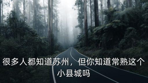 蘇州常熟人口多少人,很多人都知道蘇州