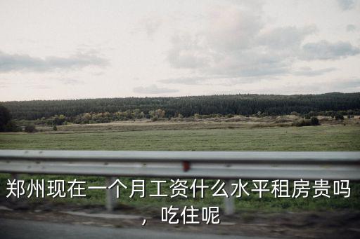 鄭州單間租房一個月多少錢一個月,鄭州現在一個月工資什么水平