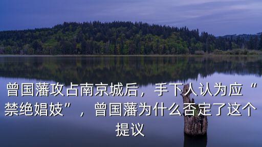 曾國藩攻占南京城后，手下人認為應“禁絕娼妓”，曾國藩為什么否定了這個提議