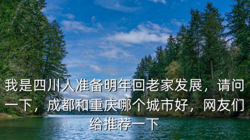 我是四川人準備明年回老家發(fā)展，請問一下，成都和重慶哪個城市好，網友們給推薦一下