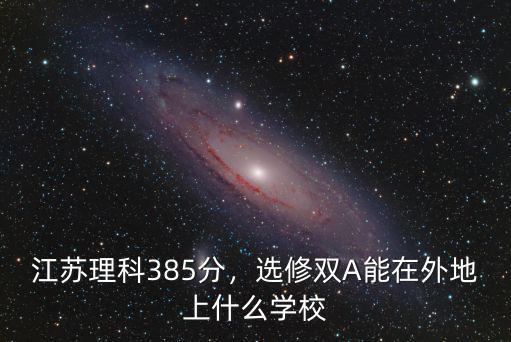 江蘇理科385分，選修雙A能在外地上什么學校