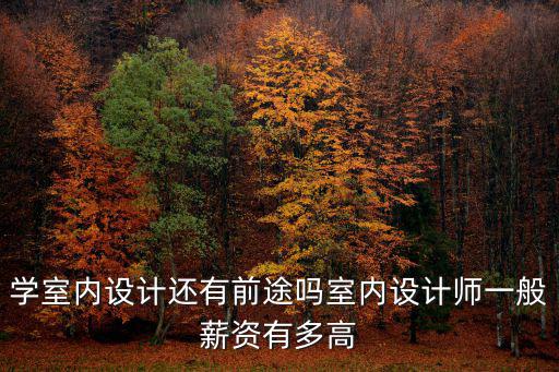 常州室內設計師工資一般多少,學室內設計出來工資一般多少