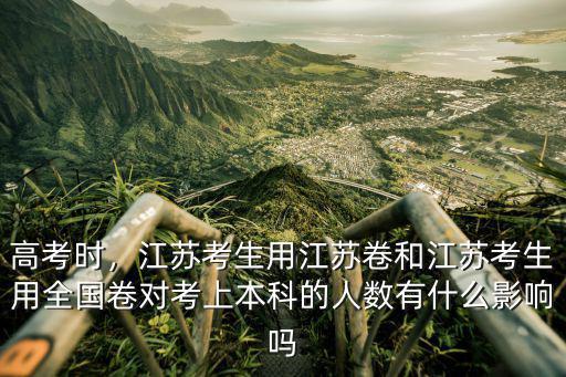 高考時，江蘇考生用江蘇卷和江蘇考生用全國卷對考上本科的人數有什么影響嗎