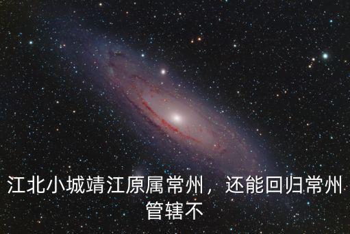 江北小城靖江原屬常州，還能回歸常州管轄不