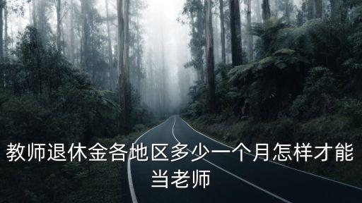 教師退休金各地區(qū)多少一個(gè)月怎樣才能當(dāng)老師