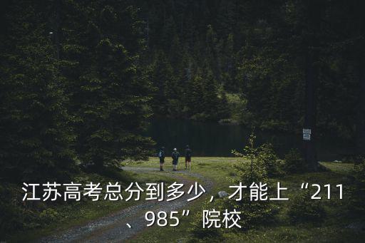 江蘇高考總分到多少，才能上“211、985”院校