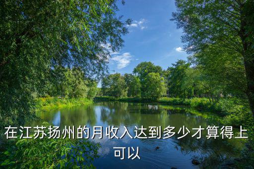 在江蘇揚(yáng)州的月收入達(dá)到多少才算得上可以
