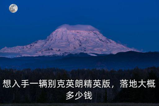 別克英朗常州售價多少錢一輛,想入手一輛別克英朗精英版