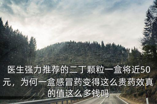 醫(yī)生強(qiáng)力推薦的二丁顆粒一盒將近50元，為何一盒感冒藥變得這么貴藥效真的值這么多錢嗎