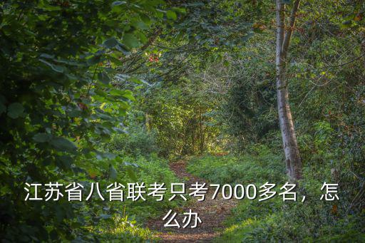 江蘇省八省聯考只考7000多名，怎么辦