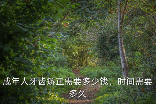 成年人牙齒矯正需要多少錢，時間需要多久
