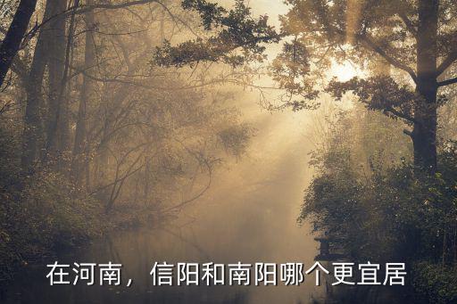 在河南，信陽和南陽哪個更宜居