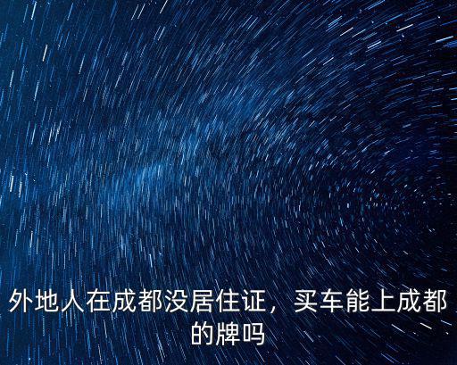 外地人在成都沒居住證，買車能上成都的牌嗎