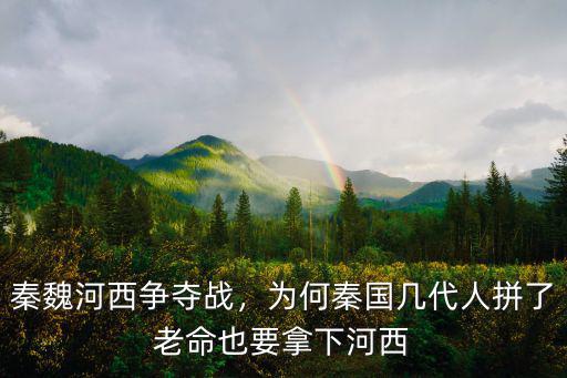秦魏河西爭奪戰，為何秦國幾代人拼了老命也要拿下河西