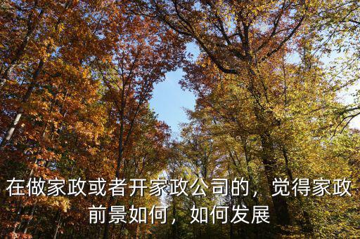 在做家政或者開家政公司的，覺得家政前景如何，如何發展