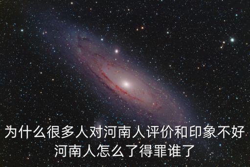 為什么很多人對(duì)河南人評(píng)價(jià)和印象不好河南人怎么了得罪誰(shuí)了