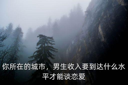 無錫男的工資多少才能談戀愛,你認為工資多少才敢談戀愛
