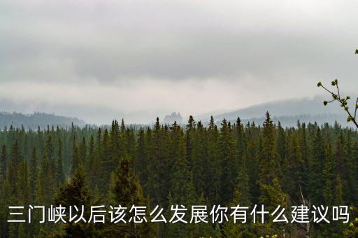 三門峽將來會怎么改建,三門峽以后該怎么發展