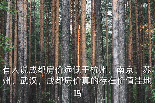 有人說成都房價遠低于杭州、南京、蘇州、武漢，成都房價真的存在價值洼地嗎
