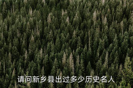 新鄉(xiāng)縣有多少年歷史,請問新鄉(xiāng)縣出過多少歷史名人