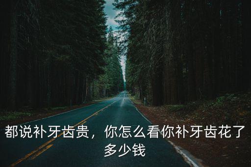 都說補牙齒貴，你怎么看你補牙齒花了多少錢