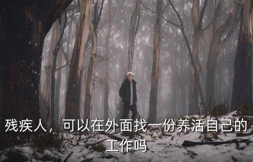 殘疾人，可以在外面找一份養活自己的工作嗎