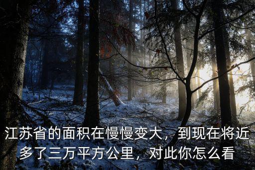 上江蘇面積有多少萬平方公里,到現在將近多了三萬平方公里