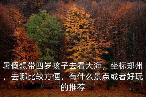 鄭州夏令營孩子去哪里玩,陪孩子去哪里玩比較好
