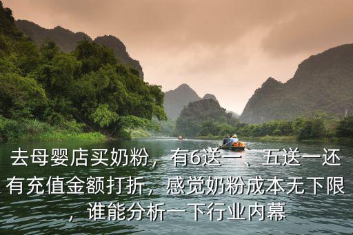 去母嬰店買奶粉，有6送一、五送一還有充值金額打折，感覺奶粉成本無下限，誰能分析一下行業內幕