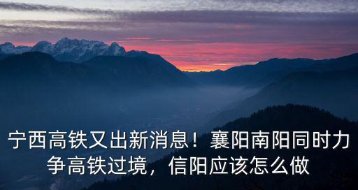 寧西高鐵又出新消息！襄陽南陽同時(shí)力爭高鐵過境，信陽應(yīng)該怎么做