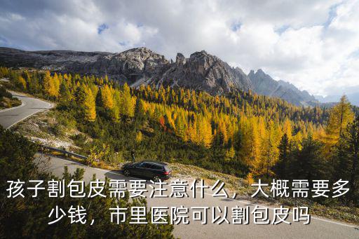 鎮(zhèn)江割包皮要多少錢,孩子割包皮需要注意什么