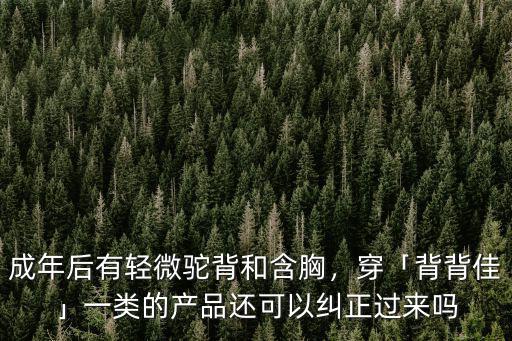 成年后有輕微駝背和含胸，穿「背背佳」一類的產品還可以糾正過來嗎