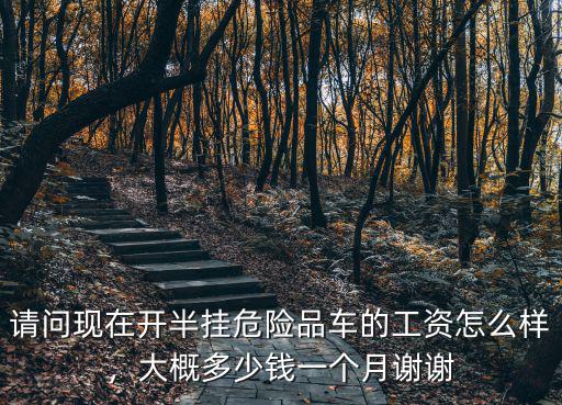 請(qǐng)問(wèn)現(xiàn)在開半掛危險(xiǎn)品車的工資怎么樣，大概多少錢一個(gè)月謝謝