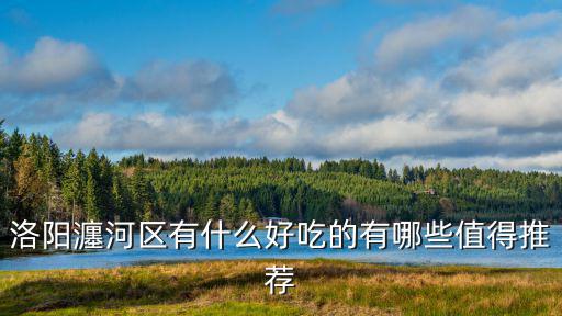 洛陽?e河區好的初中在哪里,洛陽瀍河區有什么好吃的