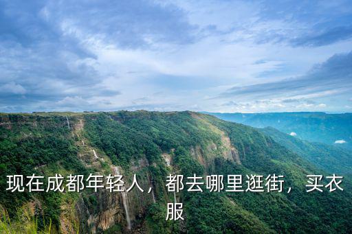 現(xiàn)在成都年輕人，都去哪里逛街，買衣服