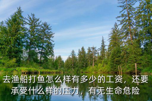 去漁船打魚怎么樣有多少的工資，還要承受什么樣的壓力，有無生命危險