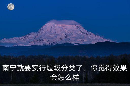 南寧就要實(shí)行垃圾分類了，你覺得效果會(huì)怎么樣
