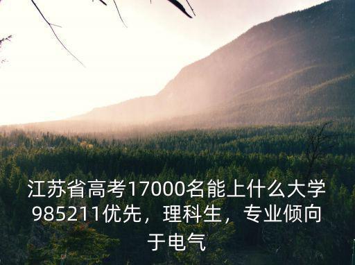 江蘇省高考17000名能上什么大學985211優先，理科生，專業傾向于電氣
