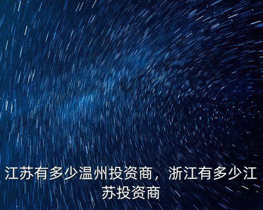 江蘇有多少溫州投資商，浙江有多少江蘇投資商
