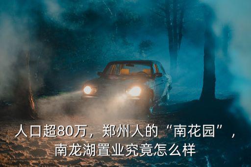 人口超80萬，鄭州人的“南花園”，南龍湖置業究竟怎么樣